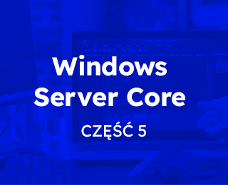 Jak zaprzyjaźnić się z Windows Server Core – część 5