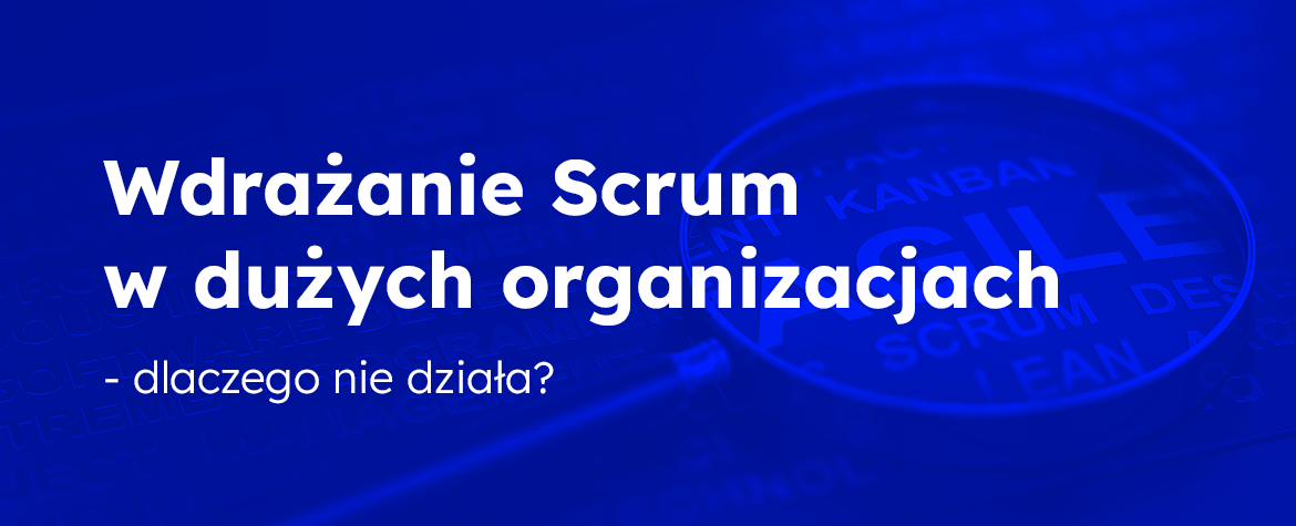 Dlaczego Scrum nie działa w dużych organizacjach?