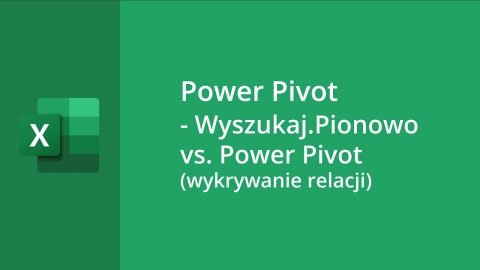 MS Excel – Power Pivot – Wyszukaj.Pionowo vs. Power Pivot (wykrywanie relacji)